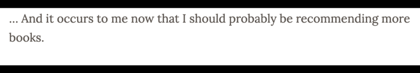 A screenshot of the words "And it occurs to me now that I should probably be recommending more books."
