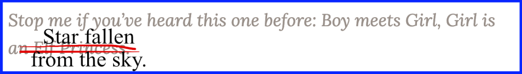 An excerpt from another blog post "Stop me if you've heard this one before: Boy meets Girl, Girl is an Elf Princess." "Elf Princess" has been crossed out and replaced with "Star fallen from the sky."